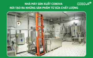 NHÀ MÁY SẢN XUẤT COBOVA – NƠI TẠO RA NHỮNG SẢN PHẨM TỪ SỮA CHẤT LƯỢNG